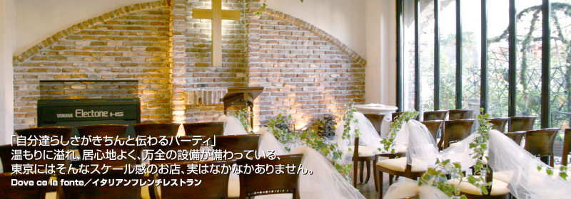 「自分達らしさがきちんと伝わるパーティ」温もりに溢れ、居心地よく、万全の設備が備わっている、東京にはそんなスケール感のお店、実はなかなかありません。　Dove ce la fonte／イタリアンフレンチレストラン