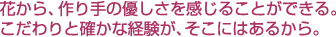 花から、作り手の優しさが感じることができる。こだわりと確かな経験が、そこにはあるから。