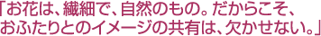 「お花は、繊細で、自然のもの。だからこそ、おふたりとのイメージの共有は、欠かせない。」