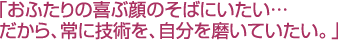 「おふたりの喜ぶ顔のそばにいたい…だから、常に技術を、自分を磨いてみたい。」