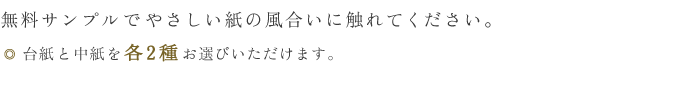 無料サンプルでやさしい紙の風合いに触れてください。台紙と中紙、各2種をお選びいただけます。</p>