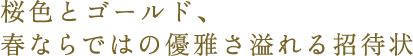 桜色とゴールド、春ならではの招待状