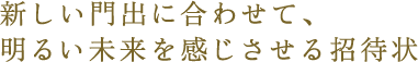 新しい門出に合わせて、明るい未来を感じさせる招待状