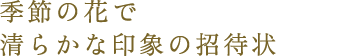 季節の風を感じるような、清らかな印象の招待状